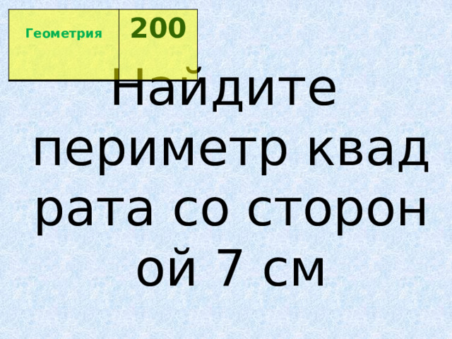  Геометрия 200  Найдите   периметр квадрата со стороной 7 см 
