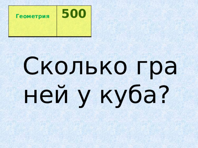  Геометрия 500  Сколько граней у куба?  
