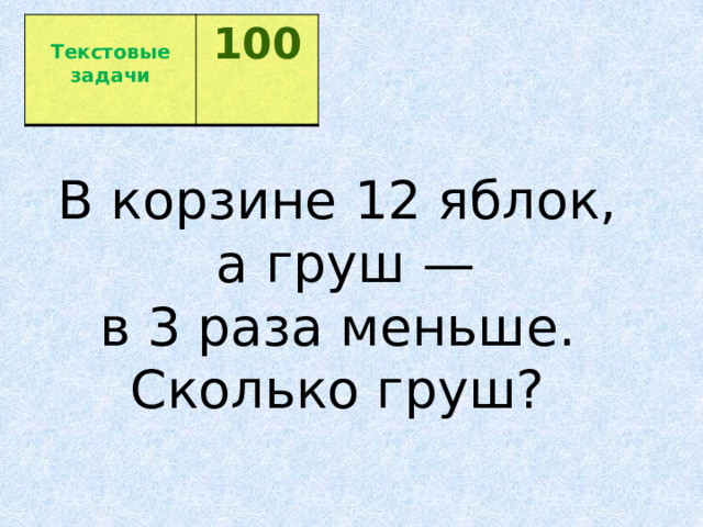  Текстовые задачи 100  В корзине 12 яблок,   а груш — в 3 раза меньше.   Сколько груш?  