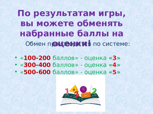 По результатам игры, вы можете обменять набранные баллы на оценки! Обмен производится по системе: « 100-200  баллов» - оценка « 3 » « 300-400  баллов» - оценка « 4 » « 500-600  баллов» - оценка  « 5 » 