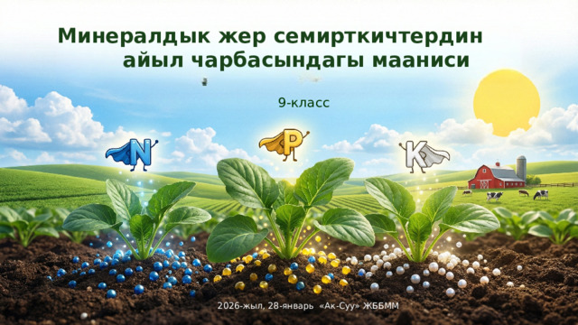  Минералдык жер семирткичтердин айыл чарбасындагы мааниси 9-класс 2026-жыл, 28-январь «Ак-Суу» ЖББММ 