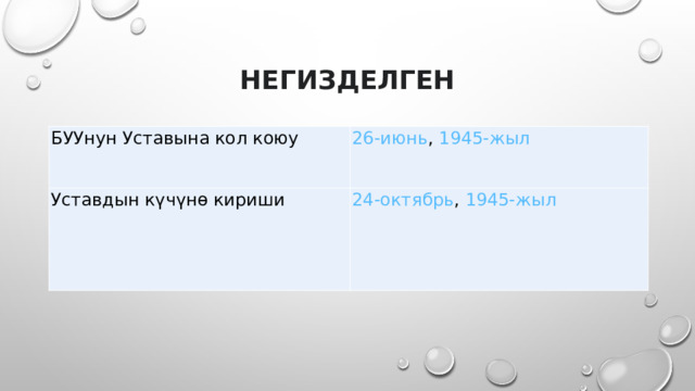 Негизделген БУУнун Уставына кол коюу 26-июнь ,  1945-жыл Уставдын күчүнө кириши 24-октябрь ,  1945-жыл 