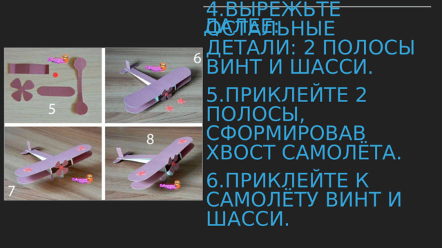 ДАЛЕЕ: 4. ﻿﻿﻿ Вырежьте остальные детали: 2 полосы винт и шасси. ﻿﻿﻿ 5.Приклейте 2 полосы, сформировав хвост самолёта. ﻿﻿﻿ 6.Приклейте к самолёту винт и шасси. 