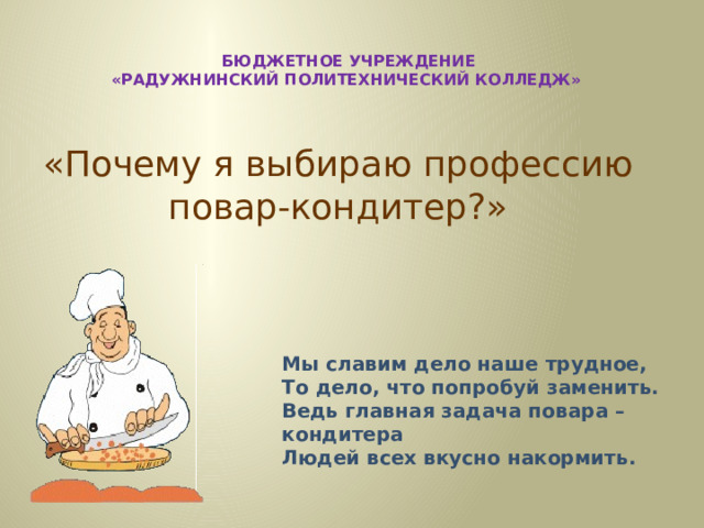  бюджетное учреждение  «Радужнинский политехнический колледж» «Почему я выбираю профессию повар-кондитер?» Мы славим дело наше трудное, То дело, что попробуй заменить. Ведь главная задача повара –кондитера Людей всех вкусно накормить. 