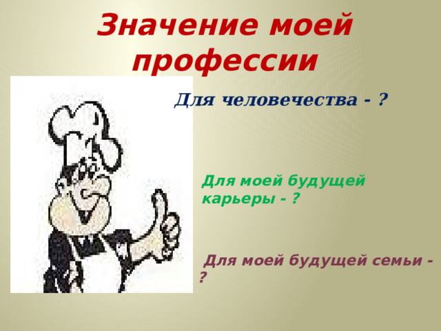 Значение моей профессии Для человечества - ? Для моей будущей карьеры - ?  Для моей будущей семьи - ? 