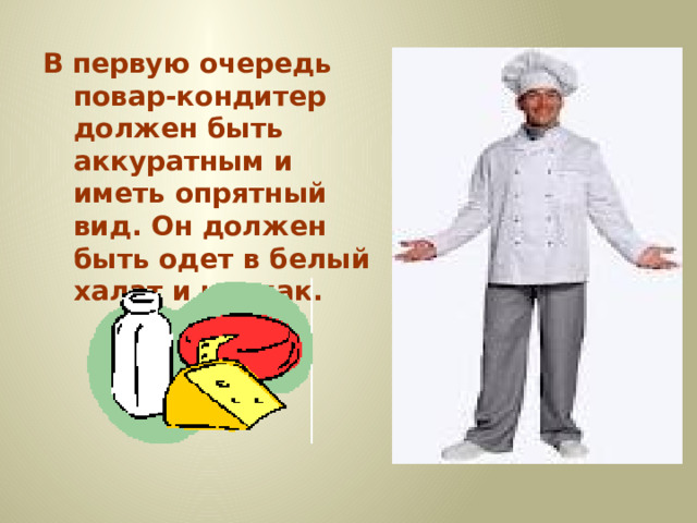 В первую очередь повар-кондитер должен быть аккуратным и иметь опрятный вид. Он должен быть одет в белый халат и колпак.  