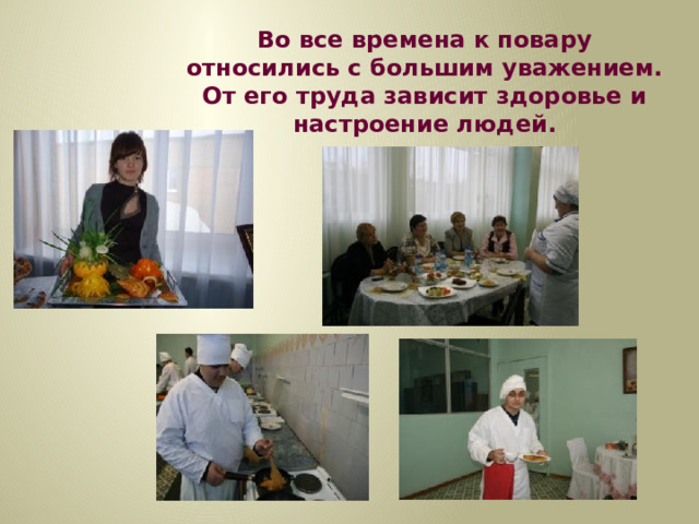 Во все времена к повару относились с большим уважением. От его труда зависит здоровье и настроение людей. 