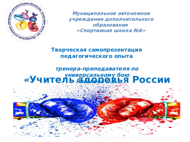 Муниципальное автономное учреждение дополнительного образования «Спортивная школа №6» Творческая самопрезентация педагогического опыта  тренера-преподавателя по универсальному бою Рязанова С.А.  « Учитель здоровья России – 2025 » 