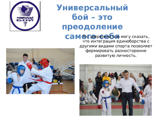 Универсальный бой – это преодоление самого себя    Я с уверенностью могу сказать, что интеграция единоборства с другими видами спорта позволяет формировать разносторонне развитую личность. 
