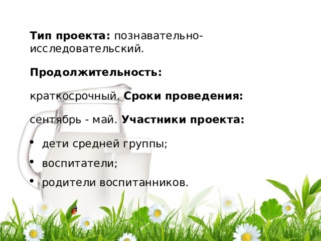 Т и п  прое к та:  по зн а ва т е л ь н о -и ссл е до в а т е л ьск ий . П ро д олжи т ель но с т ь :  кр а т к о с р очный . Ср о к и  про в е ден и я:  сентябрь - май . У ч астни к и  прое к та: д е ти  с р е дней  г ру ппы ; в о с п и тате л и ; ро дит ел и  в о с п и та н ни ко в . 