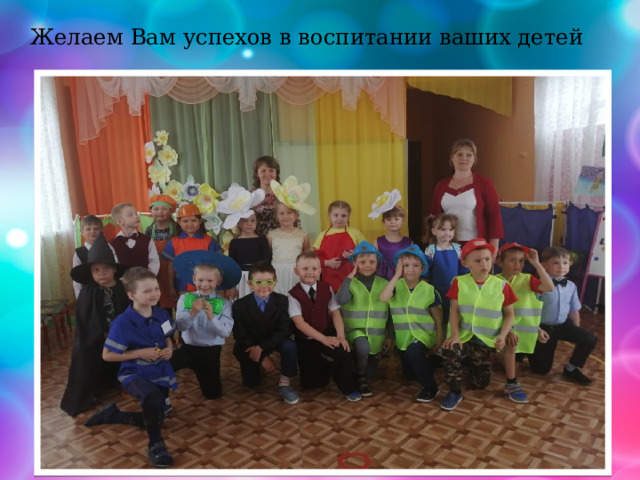 Желаем Вам успехов в воспитании ваших детей 