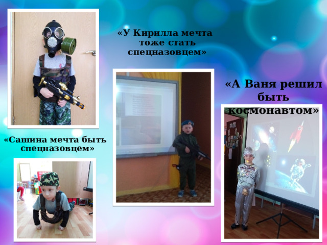 «У Кирилла мечта тоже стать спецназовцем» «А Ваня решил быть космонавтом» «Сашина мечта быть спецназовцем» 