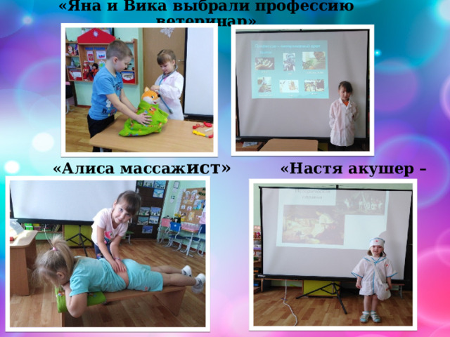 «Яна и Вика выбрали профессию ветеринар»  «Алиса массаж ист» «Настя акушер – гинеколог» 