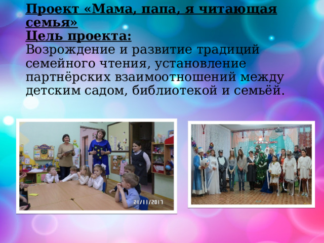    Проект «Мама, папа, я читающая семья»  Цель проекта:    Возрождение и развитие традиций семейного чтения, установление партнёрских взаимоотношений между детским садом, библиотекой и семьёй.   