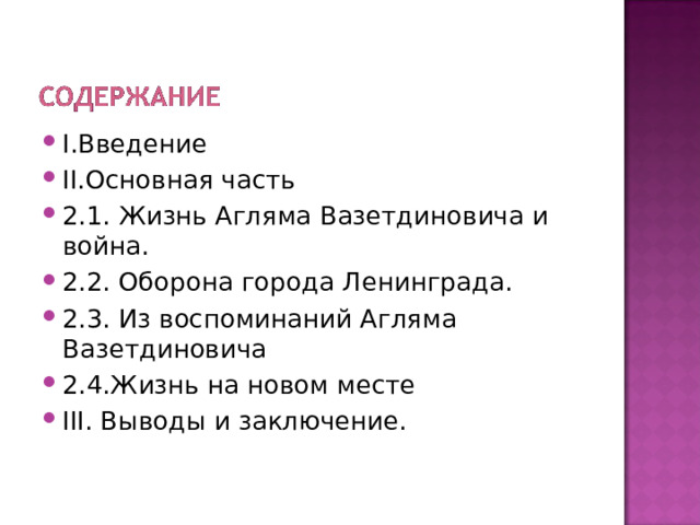 I .Введение II .Основная часть 2.1. Жизнь Агляма Вазетдиновича и война. 2.2. Оборона города Ленинграда. 2.3. Из воспоминаний Агляма Вазетдиновича 2.4.Жизнь на новом месте III. Выводы и заключение. 