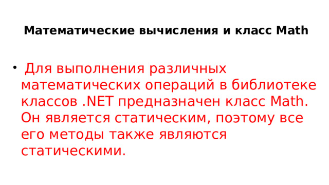   Математические вычисления и класс Math  Для выполнения различных математических операций в библиотеке классов .NET предназначен класс Math. Он является статическим, поэтому все его методы также являются статическими. 