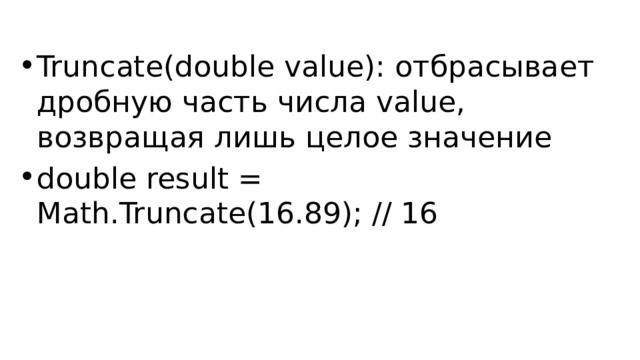 Truncate(double value): отбрасывает дробную часть числа value, возвращая лишь целое значение double result = Math.Truncate(16.89); // 16 