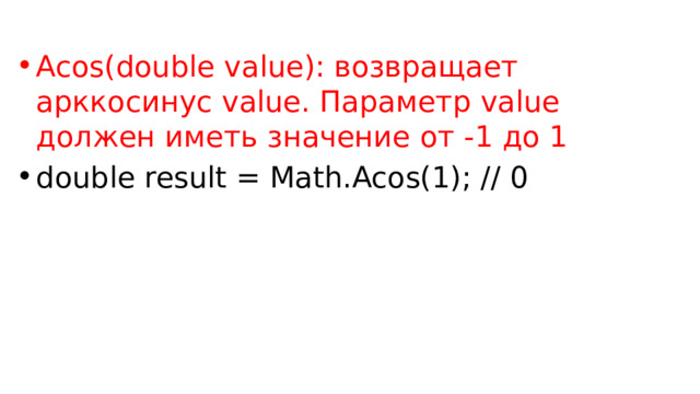Acos(double value): возвращает арккосинус value. Параметр value должен иметь значение от -1 до 1 double result = Math.Acos(1); // 0 