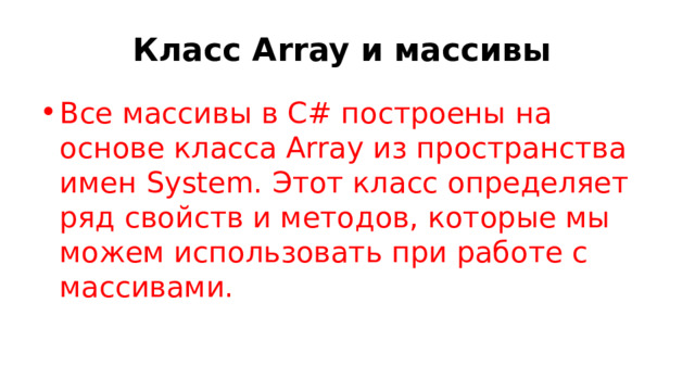 Класс Array и массивы Все массивы в C# построены на основе класса Array из пространства имен System. Этот класс определяет ряд свойств и методов, которые мы можем использовать при работе с массивами. 