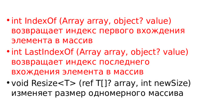 int IndexOf (Array array, object? value) возвращает индекс первого вхождения элемента в массив int LastIndexOf (Array array, object? value) возвращает индекс последнего вхождения элемента в массив void Resize (ref T[]? array, int newSize) изменяет размер одномерного массива 