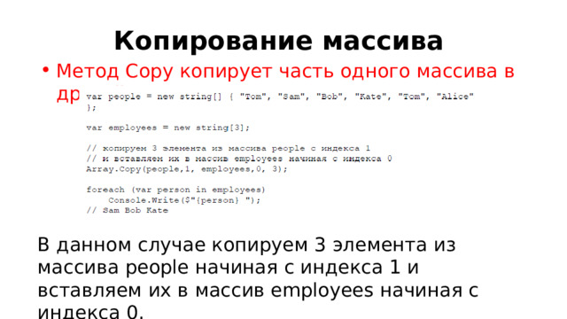Копирование массива Метод Copy копирует часть одного массива в другой : В данном случае копируем 3 элемента из массива people начиная c индекса 1 и вставляем их в массив employees начиная с индекса 0. 