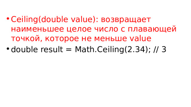 Ceiling(double value): возвращает наименьшее целое число с плавающей точкой, которое не меньше value double result = Math.Ceiling(2.34); // 3 