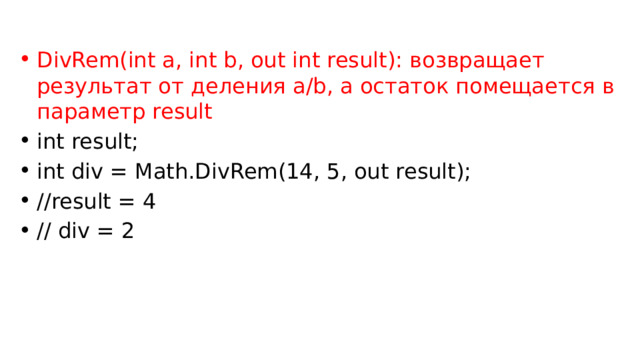 DivRem(int a, int b, out int result): возвращает результат от деления a/b, а остаток помещается в параметр result int result; int div = Math.DivRem(14, 5, out result); //result = 4 // div = 2 