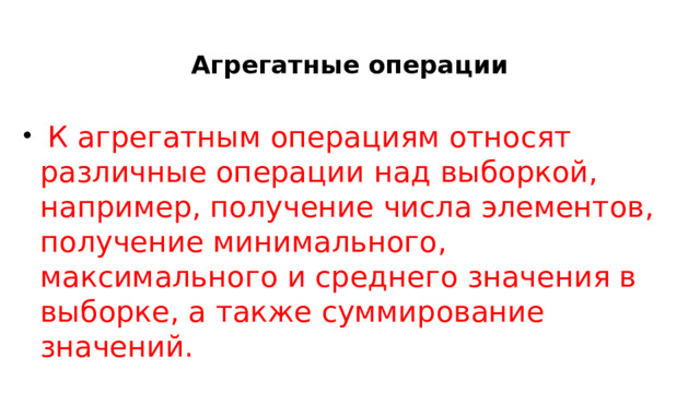   Агрегатные операции  К агрегатным операциям относят различные операции над выборкой, например, получение числа элементов, получение минимального, максимального и среднего значения в выборке, а также суммирование значений. 