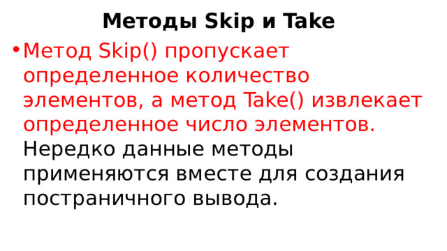 Методы Skip и Take Метод Skip() пропускает определенное количество элементов, а метод Take() извлекает определенное число элементов. Нередко данные методы применяются вместе для создания постраничного вывода. 