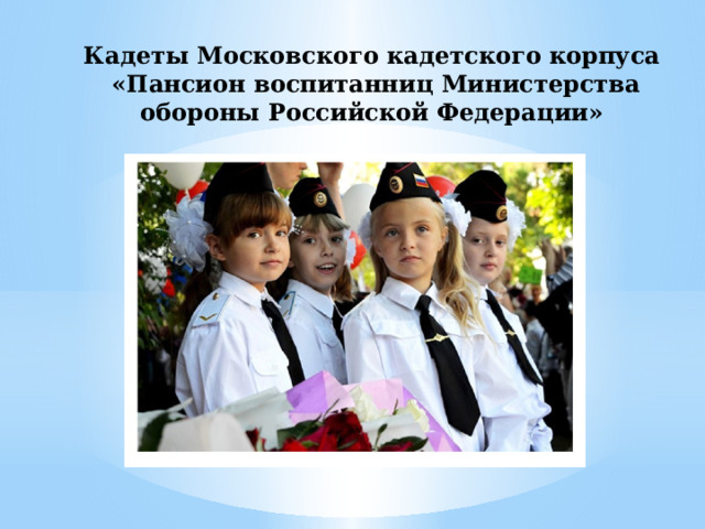 Кадеты Московского кадетского корпуса  «Пансион воспитанниц Министерства обороны Российской Федерации» 