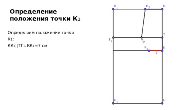 Определение положения точки К 1 Определяем положение точки К 1 : КК 1 ||TT 1, КК 1 =7 см 