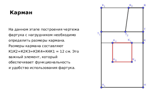 Карман На данном этапе построения чертежа фартука с нагрудником необходимо определить размеры кармана. Размеры кармана составляют К1К2=К2К3=К3К4=К4К1 = 12 см. Это важный элемент, который обеспечивает функциональность и удобство использования фартука. 