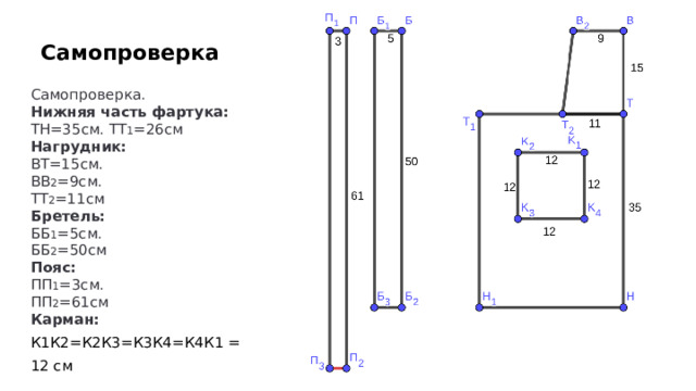 Самопроверка Самопроверка. Нижняя часть фартука: ТН=35см. ТТ 1 =26см Нагрудник: ВТ=15см. ВВ 2 =9см. ТТ 2 =11см Бретель:  ББ 1 =5см. ББ 2 =50см Пояс: ПП 1 =3см. ПП 2 =61см Карман: К1К2=К2К3=К3К4=К4К1 = 12 см 