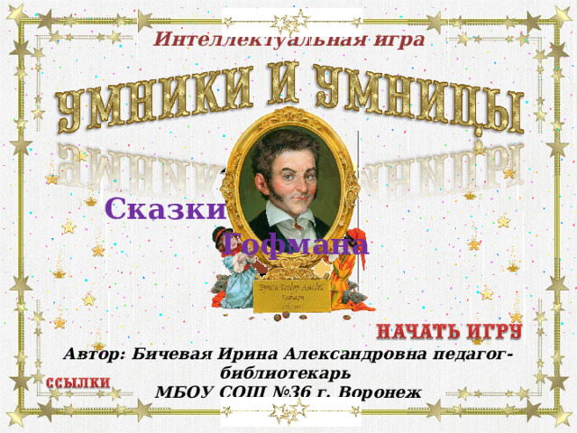 Интеллектуальная игра Сказки Гофмана  Автор: Бичевая Ирина Александровна педагог-библиотекарь МБОУ СОШ №36 г. Воронеж  