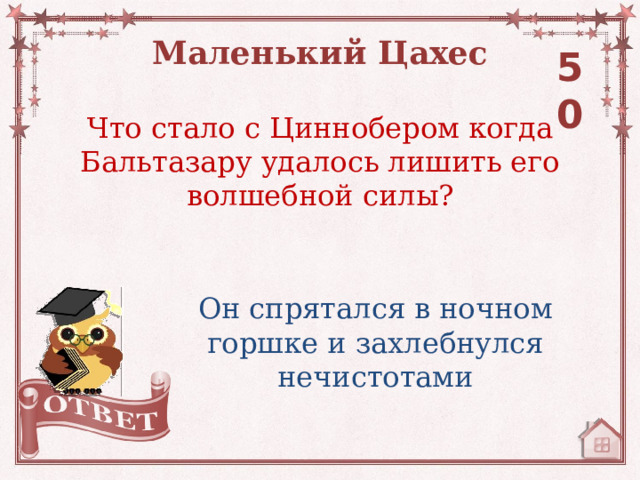 Маленький Цахес 50 Что стало с Циннобером когда Бальтазару удалось лишить его волшебной силы? Он спрятался в ночном горшке и захлебнулся нечистотами 