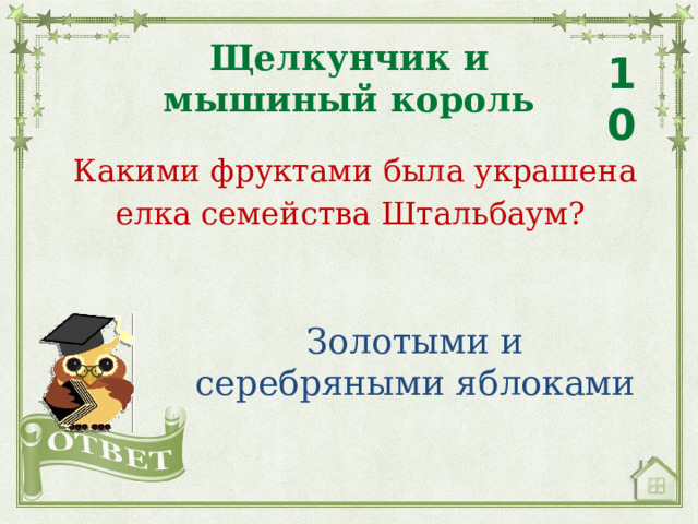 Щелкунчик и мышиный король 10 Какими фруктами была украшена елка семейства Штальбаум? Золотыми и серебряными яблоками 