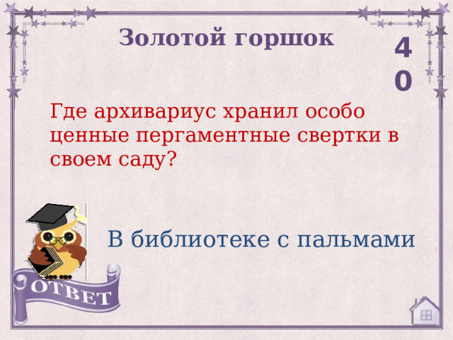 Золотой горшок 40 Где архивариус хранил особо ценные пергаментные свертки в своем саду? В библиотеке с пальмами 