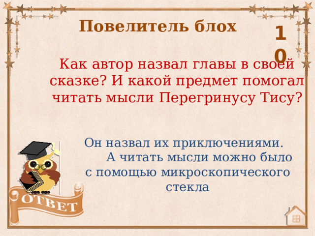 Повелитель блох 10 Как автор назвал главы в своей сказке? И какой предмет помогал читать мысли Перегринусу Тису? Он назвал их приключениями. А читать мысли можно было с помощью микроскопического стекла 