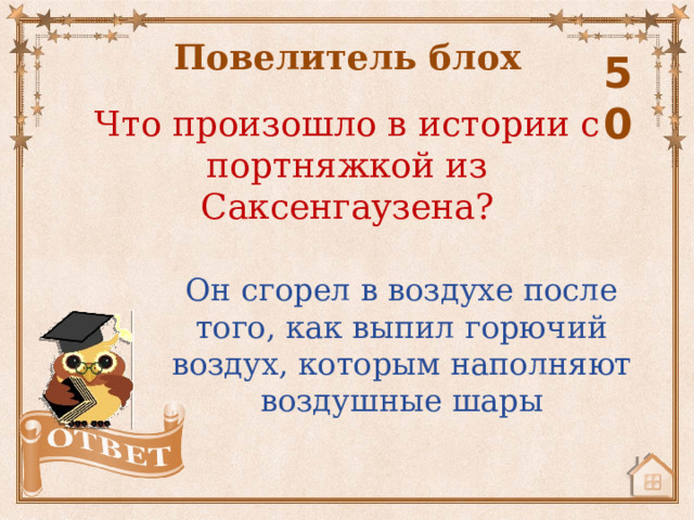 Повелитель блох 50 Что произошло в истории с портняжкой из Саксенгаузена? Он сгорел в воздухе после того, как выпил горючий воздух, которым наполняют воздушные шары 