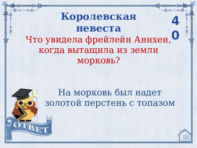 Королевская невеста 40 Что увидела фрейлейн Аннхен, когда вытащила из земли морковь? На морковь был надет золотой перстень с топазом 