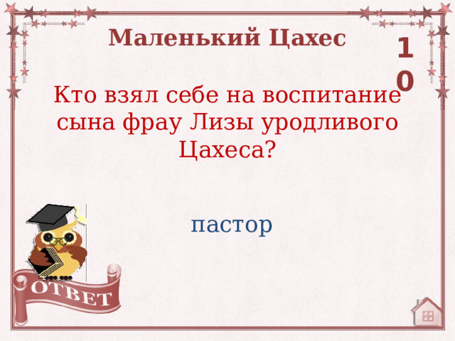 Маленький Цахес 10 Кто взял себе на воспитание сына фрау Лизы уродливого Цахеса? пастор 