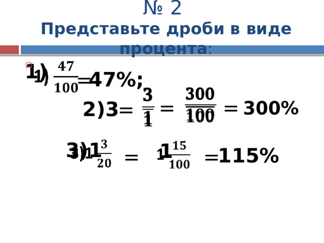 № 2  Представьте дроби в виде процента : 1)    47%; =     = = 300% 2)3 = 3)1   1   115% = = 