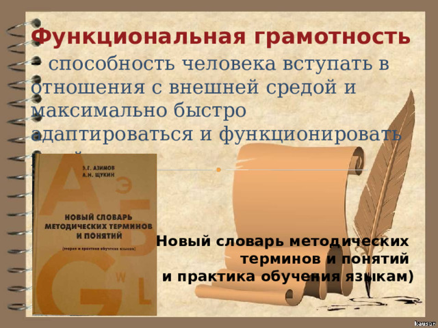 Функциональная грамотность – способность человека вступать в отношения с внешней средой и максимально быстро адаптироваться и функционировать в ней . Новый словарь методических терминов и понятий (теория и практика обучения языкам) 