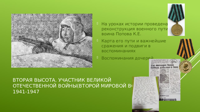 На уроках истории проведена реконструкция военного пути воина Попова К.Е. Карта его пути и важнейшие сражения и подвиги в воспоминаниях Воспоминания дочерей Вторая высота. Участник Великой Отечественной Войны(Второй мировой войны)  1941-1947 