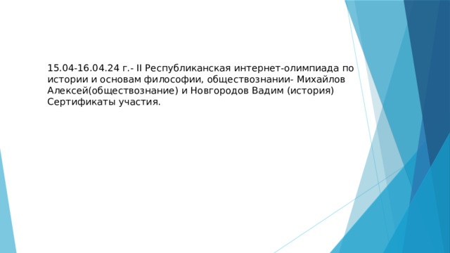 15.04-16.04.24 г.- II Республиканская интернет-олимпиада по истории и основам философии, обществознании- Михайлов Алексей(обществознание) и Новгородов Вадим (история) Сертификаты участия. 
