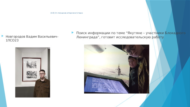  18.02.24 –посещение исторического парка           Поиск информации по теме “Якутяне – участники Блокадного Ленинграда”, готовит исследовательскую работу Новгородов Вадим Васильевич-1ПСО23 