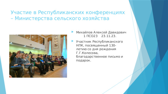Участие в Республиканских конференциях – Министерства сельского хозяйства Михайлов Алексей Давидович  1 ПСО23  23.11.23.  Участник Республиканского НПК, посвященный 130-летию со дня рождения Г.Г.Колесова,  благодарственное письмо и подарок.   