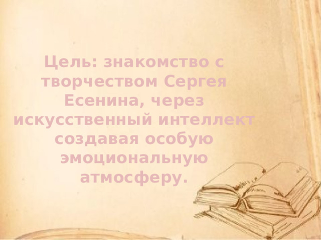 Цель: знакомство с творчеством Сергея Есенина, через искусственный интеллект создавая особую эмоциональную атмосферу. 