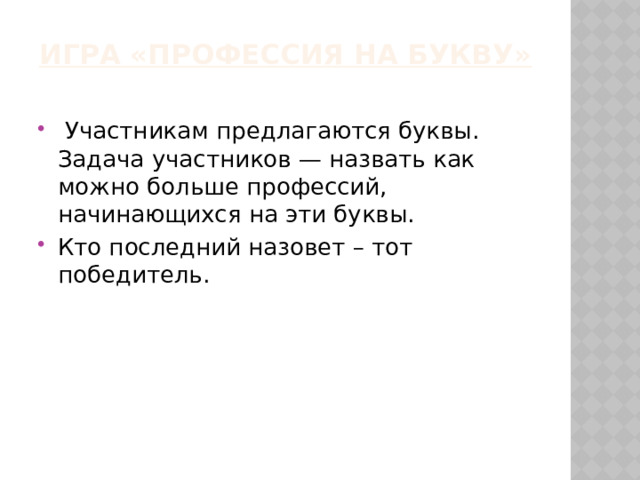 Игра «Профессия на букву»     Участникам предлагаются буквы. Задача участников — назвать как можно больше профессий, начинающихся на эти буквы. Кто последний назовет – тот победитель. 