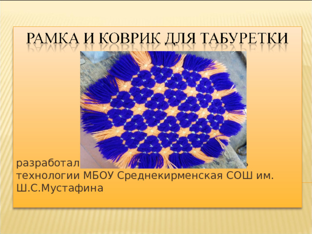 разработал МУХАМЕТЗЯНОВ И.Ф. учитель технологии МБОУ Среднекирменская СОШ им. Ш.С.Мустафина 